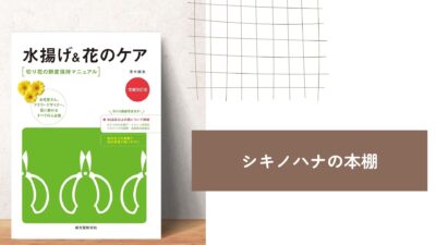 【シキノハナの本棚_BOOK3】花の寿命を延ばす技術の解説書『切り花の鮮度保持マニュアル　水揚げ＆花のケア　増補改訂版』