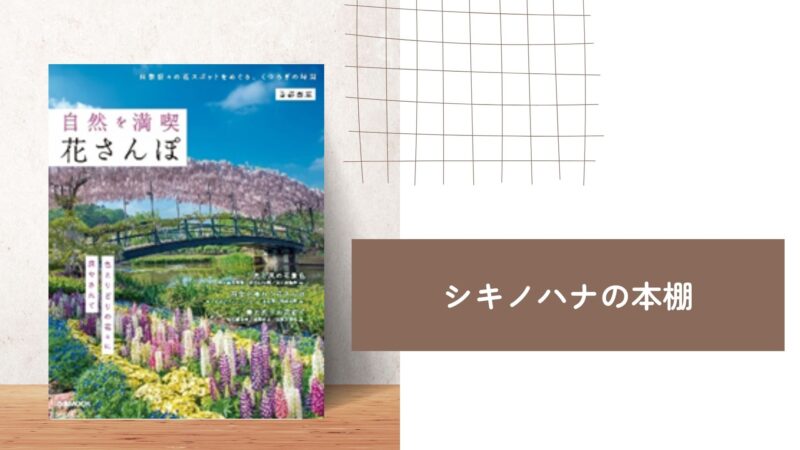 【シキノハナの本棚_BOOK1】今度の連休はどこ行こう？ 『自然を満喫 花さんぽ 首都圏版 （ぴあMOOK）』